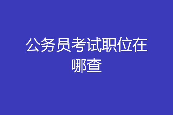 公务员考试职位在哪查