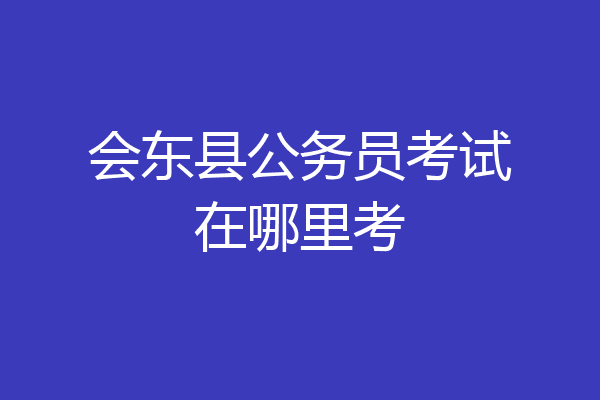 会东县公务员考试在哪里考