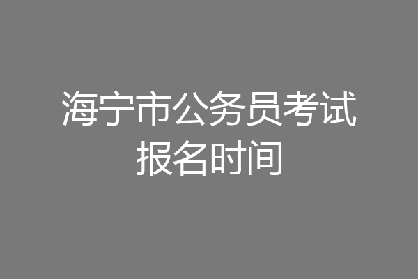 海宁市公务员考试报名时间