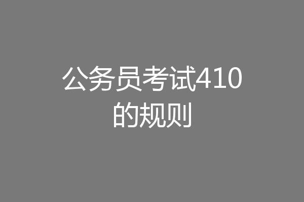 公务员考试410的规则