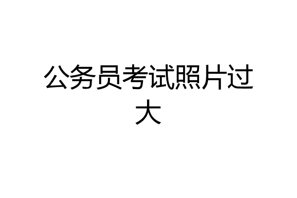 公务员考试照片过大