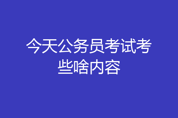 今天公务员考试考些啥内容