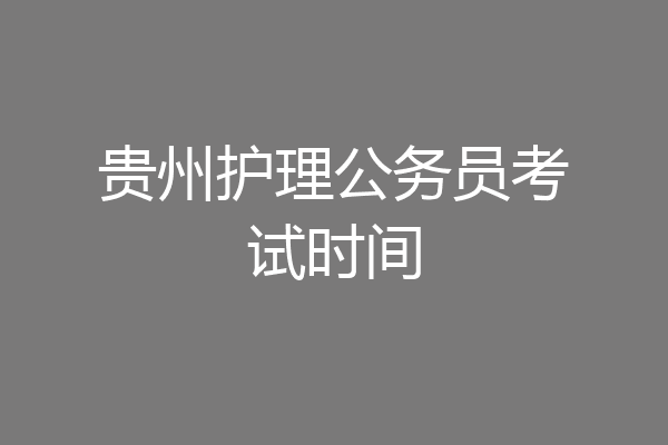 贵州护理公务员考试时间