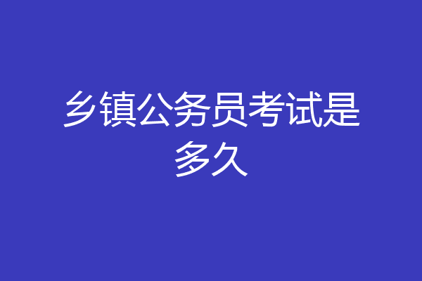 乡镇公务员考试是多久