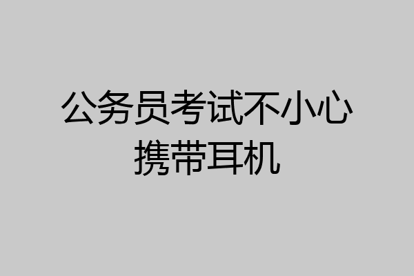公务员考试不小心携带耳机