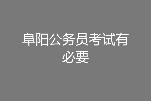 阜阳公务员考试有必要