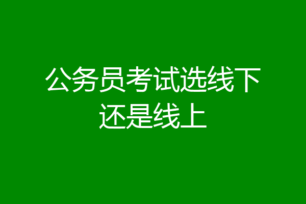 公务员考试选线下还是线上