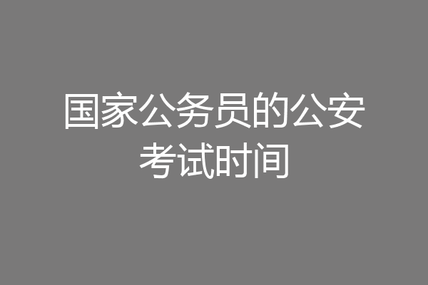 国家公务员的公安考试时间