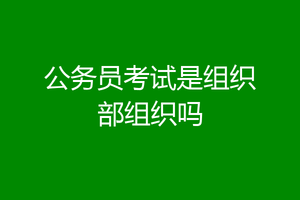 公务员考试是组织部组织吗