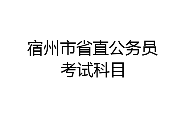 宿州市省直公务员考试科目