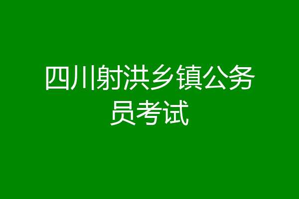 四川射洪乡镇公务员考试
