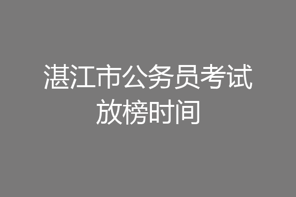 湛江市公务员考试放榜时间