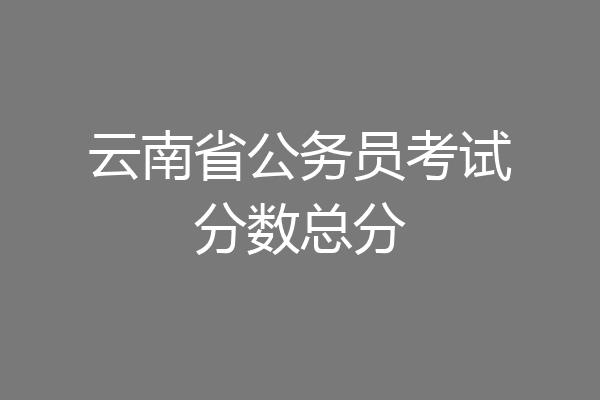 云南省公务员考试分数总分