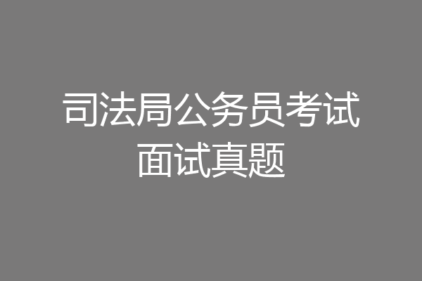 司法局公务员考试面试真题