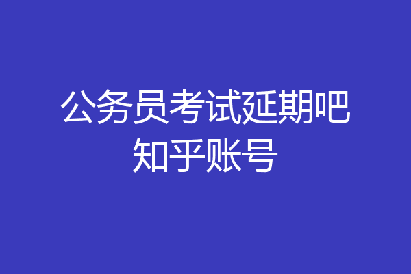 公务员考试延期吧知乎账号