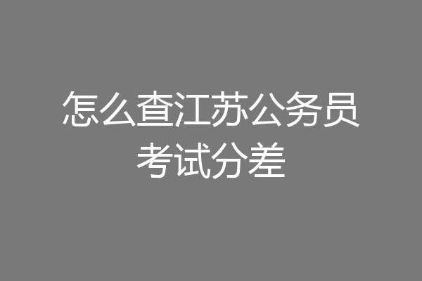 怎么查江苏公务员考试分差