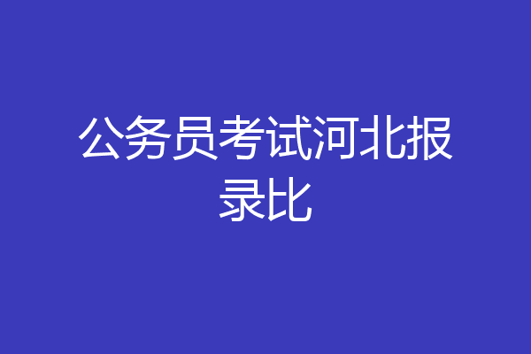 公务员考试河北报录比