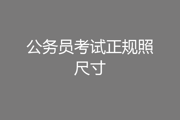 公务员考试正规照尺寸