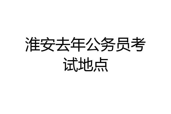 淮安去年公务员考试地点