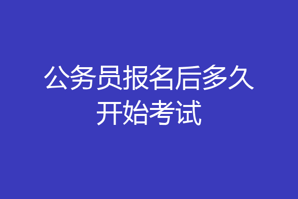 公务员报名后多久开始考试