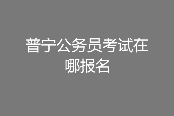 普宁公务员考试在哪报名