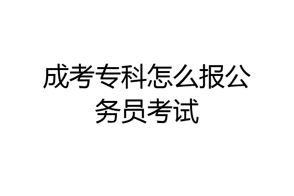 成考专科怎么报公务员考试