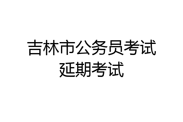 吉林市公务员考试延期考试
