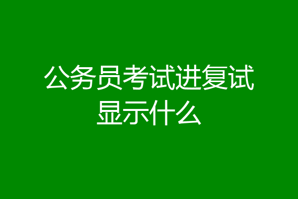 公务员考试进复试显示什么