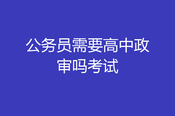 公务员需要高中政审吗考试