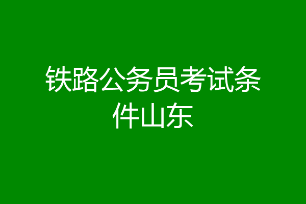 铁路公务员考试条件山东