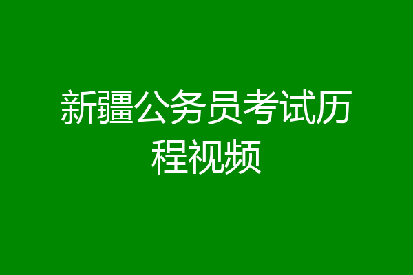 新疆公务员考试历程视频