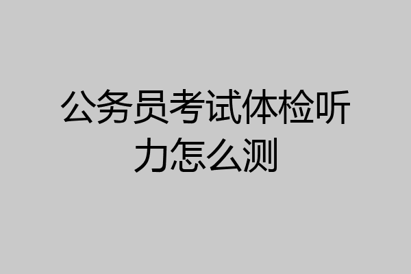 公务员考试体检听力怎么测