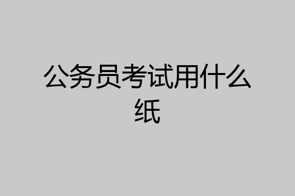 公务员考试用什么纸