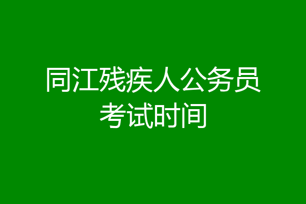 同江残疾人公务员考试时间