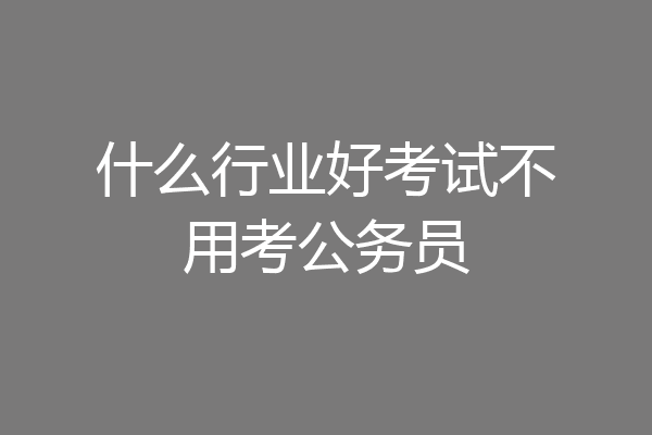 什么行业好考试不用考公务员