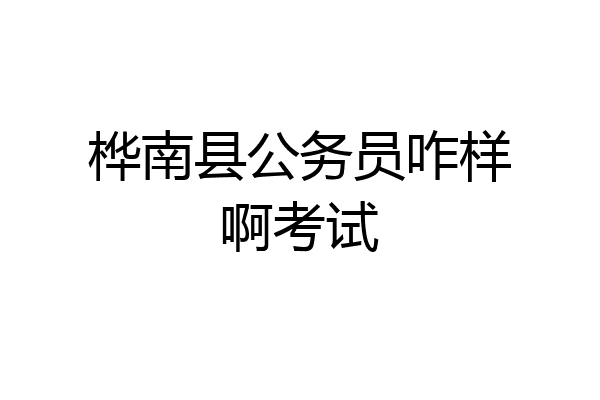 桦南县公务员咋样啊考试