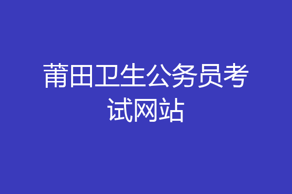 莆田卫生公务员考试网站