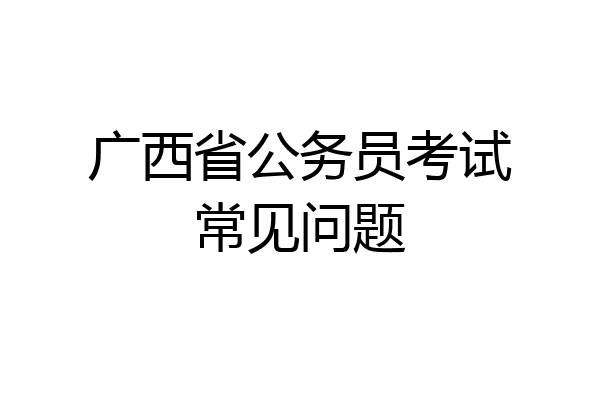 广西省公务员考试常见问题