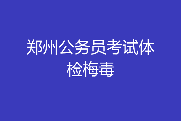 郑州公务员考试体检梅毒