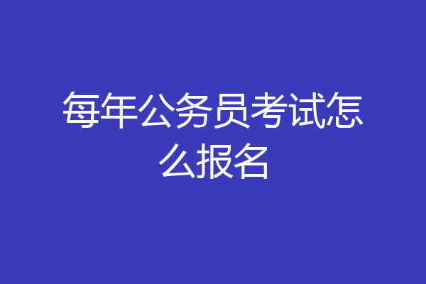 每年公务员考试怎么报名