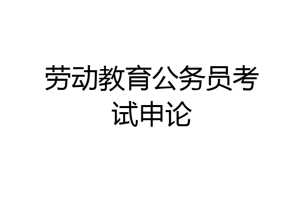 劳动教育公务员考试申论