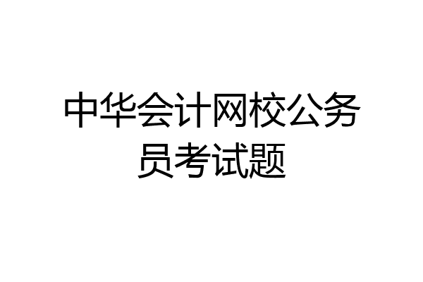 中华会计网校公务员考试题