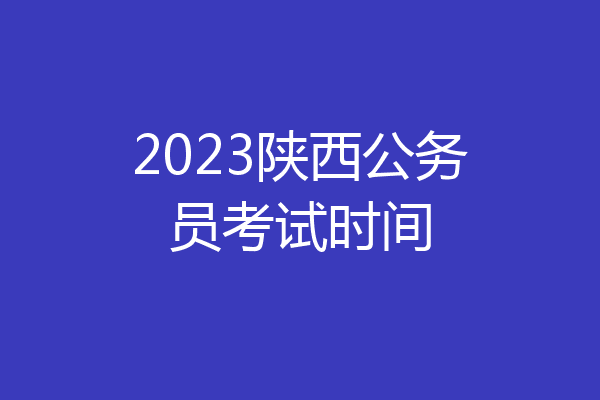2023陕西公务员考试时间