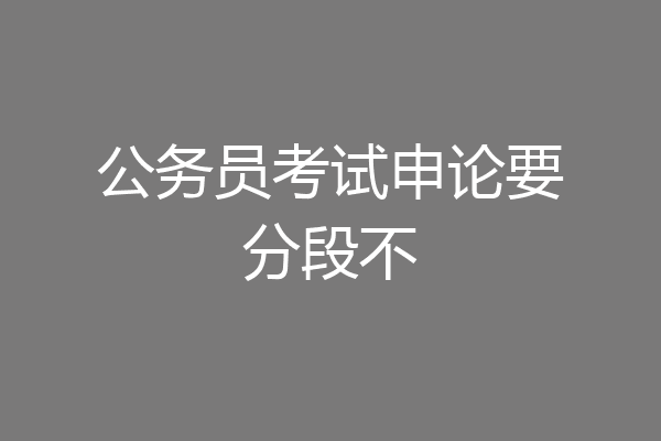 公务员考试申论要分段不