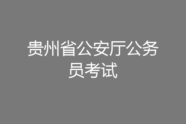 贵州省公安厅公务员考试
