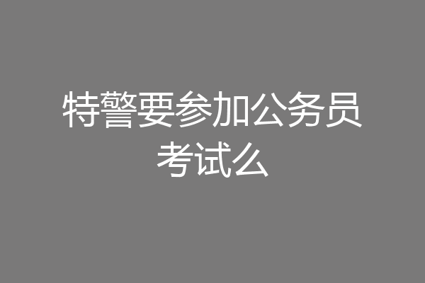特警要参加公务员考试么