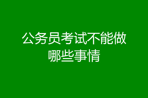 公务员考试不能做哪些事情