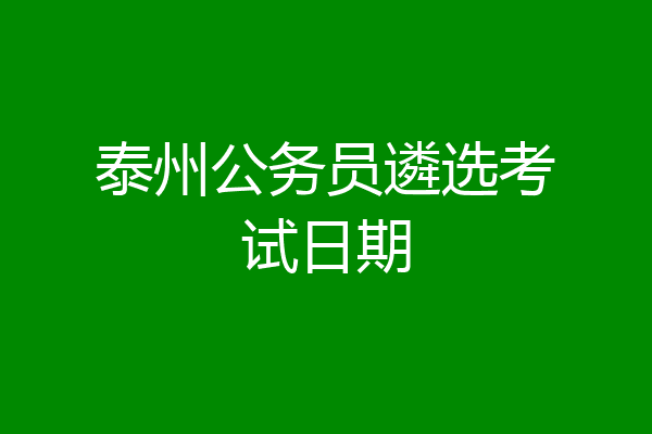 泰州公务员遴选考试日期