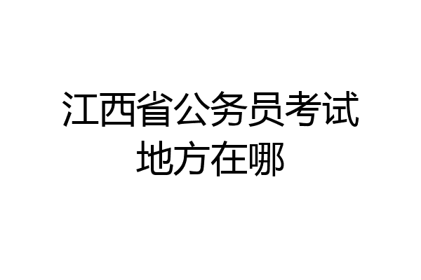 江西省公务员考试地方在哪