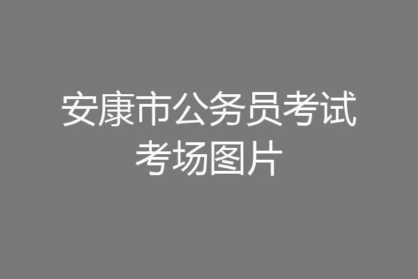 安康市公务员考试考场图片